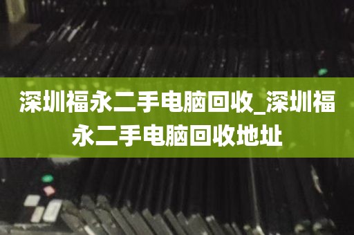深圳福永二手电脑回收_深圳福永二手电脑回收地址