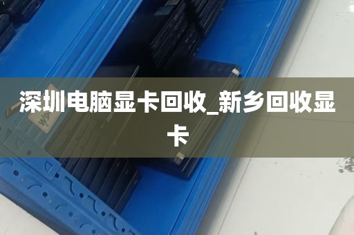 深圳电脑显卡回收_新乡回收显卡