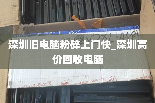 深圳旧电脑粉碎上门快_深圳高价回收电脑
