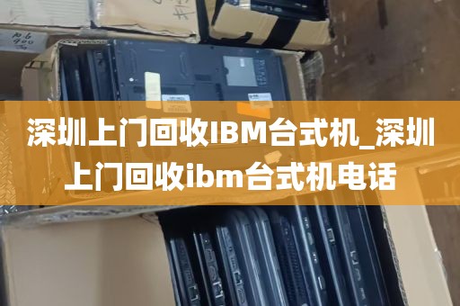 深圳上门回收IBM台式机_深圳上门回收ibm台式机电话