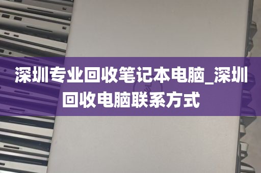 深圳专业回收笔记本电脑_深圳回收电脑联系方式