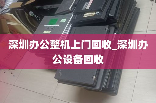 深圳办公整机上门回收_深圳办公设备回收