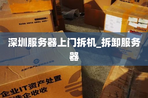 深圳服务器上门拆机_拆卸服务器