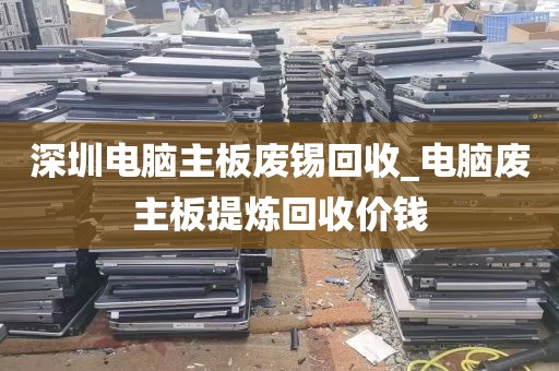 深圳电脑主板废锡回收_电脑废主板提炼回收价钱