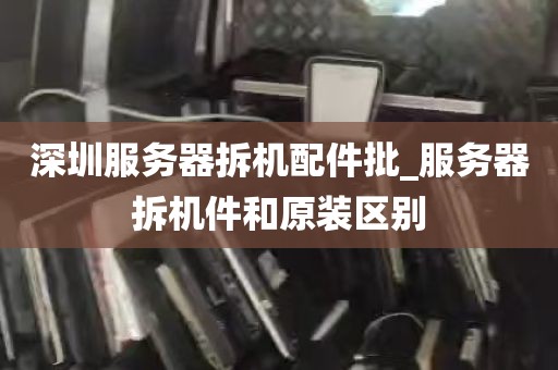 深圳服务器拆机配件批_服务器拆机件和原装区别