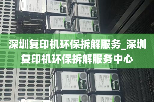 深圳复印机环保拆解服务_深圳复印机环保拆解服务中心