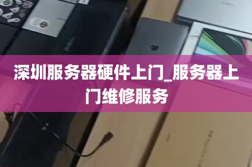 深圳服务器硬件上门_服务器上门维修服务