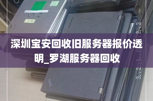 深圳宝安回收旧服务器报价透明_罗湖服务器回收