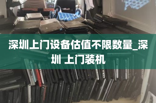 深圳上门设备估值不限数量_深圳 上门装机