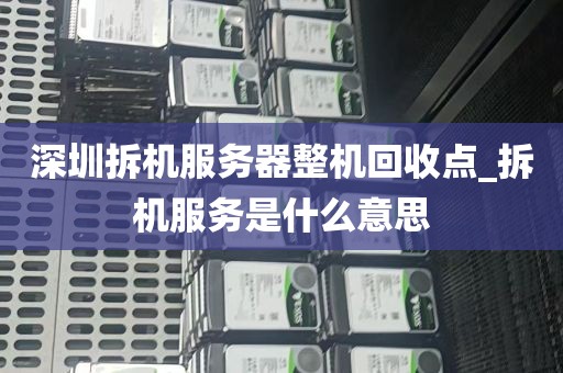 深圳拆机服务器整机回收点_拆机服务是什么意思