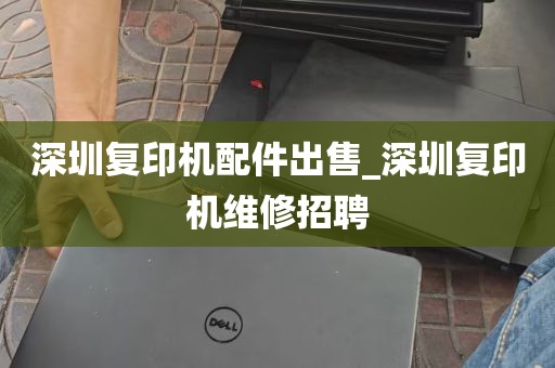 深圳复印机配件出售_深圳复印机维修招聘