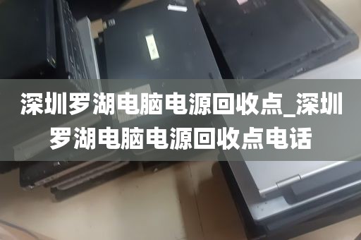 深圳罗湖电脑电源回收点_深圳罗湖电脑电源回收点电话