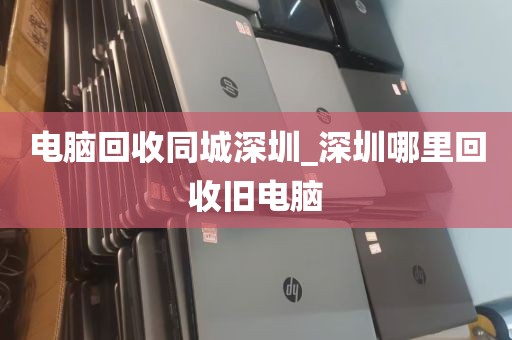 电脑回收同城深圳_深圳哪里回收旧电脑