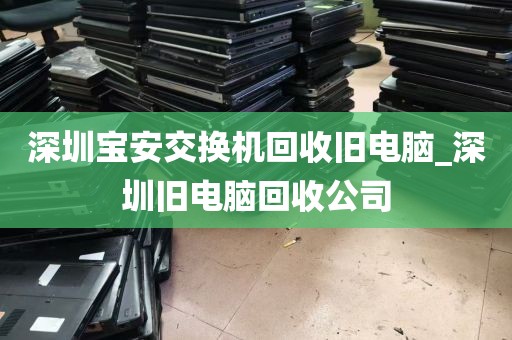深圳宝安交换机回收旧电脑_深圳旧电脑回收公司