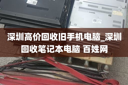 深圳高价回收旧手机电脑_深圳回收笔记本电脑 百姓网