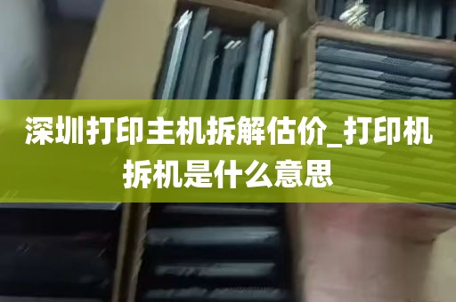 深圳打印主机拆解估价_打印机拆机是什么意思