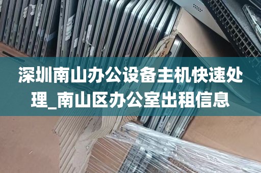 深圳南山办公设备主机快速处理_南山区办公室出租信息