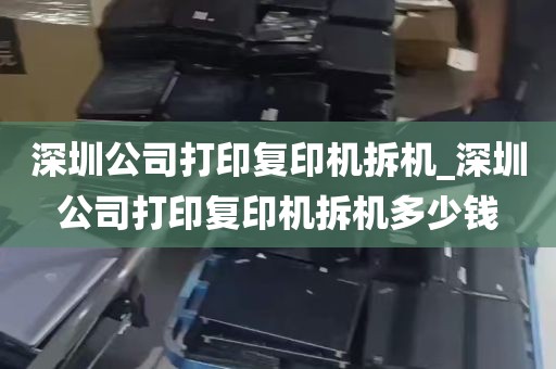 深圳公司打印复印机拆机_深圳公司打印复印机拆机多少钱