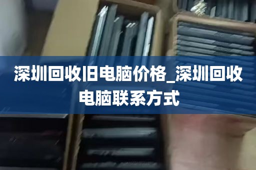 深圳回收旧电脑价格_深圳回收电脑联系方式