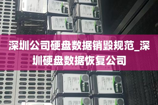 深圳公司硬盘数据销毁规范_深圳硬盘数据恢复公司