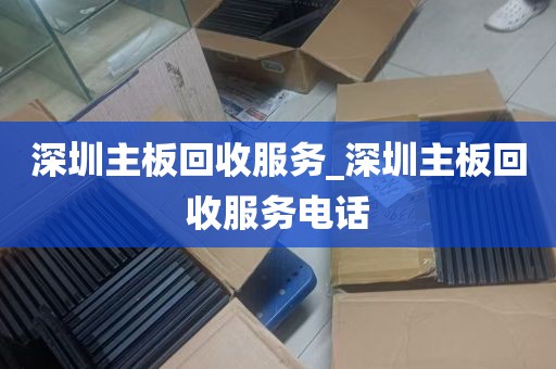 深圳主板回收服务_深圳主板回收服务电话
