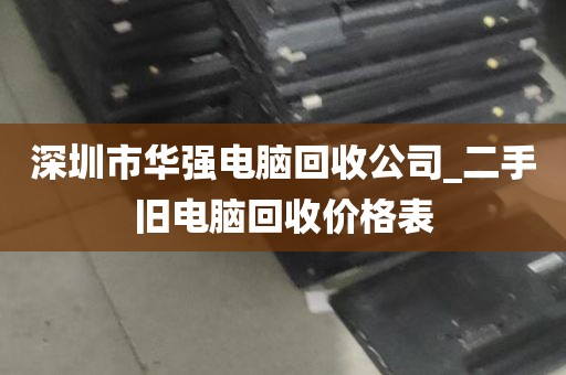深圳市华强电脑回收公司_二手旧电脑回收价格表