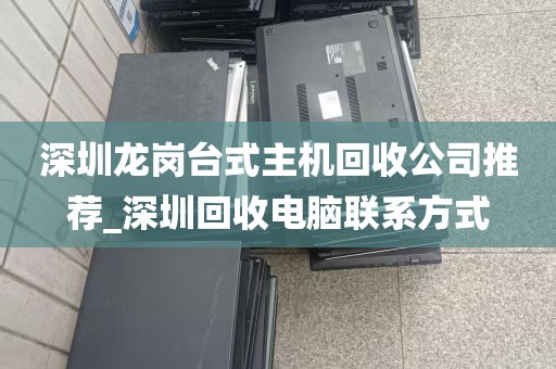 深圳龙岗台式主机回收公司推荐_深圳回收电脑联系方式