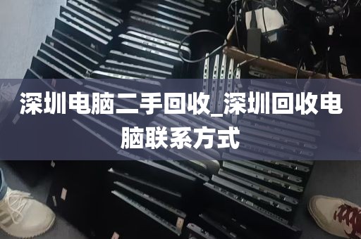 深圳电脑二手回收_深圳回收电脑联系方式