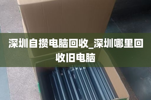 深圳自攒电脑回收_深圳哪里回收旧电脑