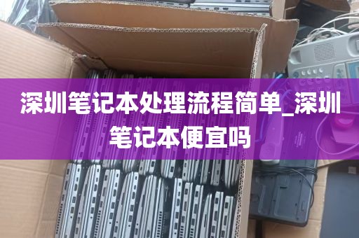深圳笔记本处理流程简单_深圳笔记本便宜吗
