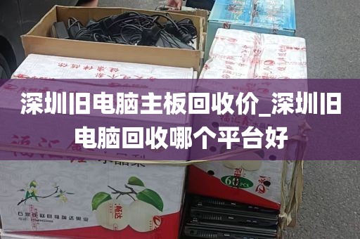 深圳旧电脑主板回收价_深圳旧电脑回收哪个平台好