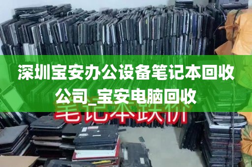 深圳宝安办公设备笔记本回收公司_宝安电脑回收