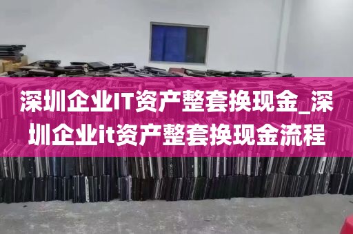 深圳企业IT资产整套换现金_深圳企业it资产整套换现金流程