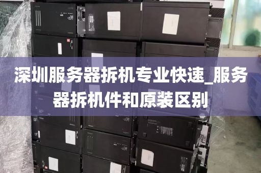 深圳服务器拆机专业快速_服务器拆机件和原装区别