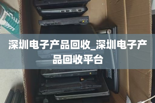 深圳电子产品回收_深圳电子产品回收平台