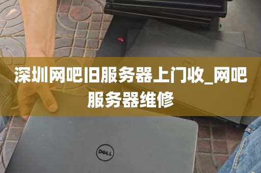 深圳网吧旧服务器上门收_网吧服务器维修