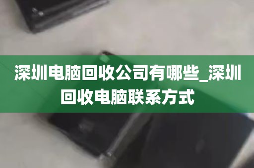 深圳电脑回收公司有哪些_深圳回收电脑联系方式