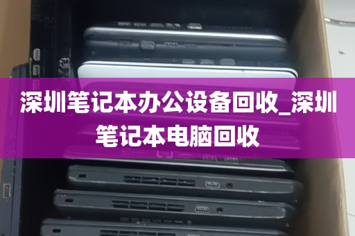 深圳笔记本办公设备回收_深圳笔记本电脑回收