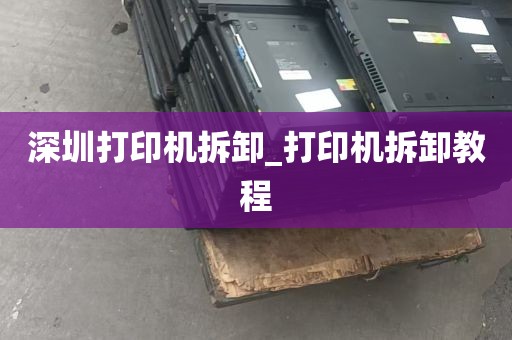 深圳打印机拆卸_打印机拆卸教程