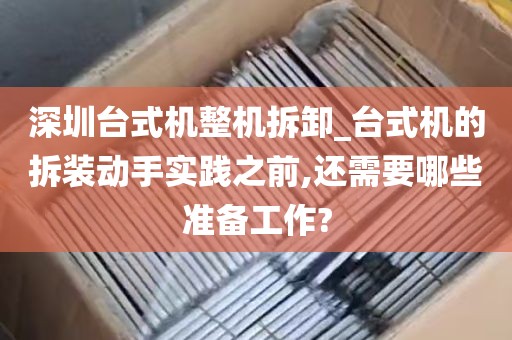 深圳台式机整机拆卸_台式机的拆装动手实践之前,还需要哪些准备工作?