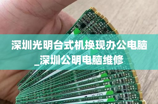 深圳光明台式机换现办公电脑_深圳公明电脑维修