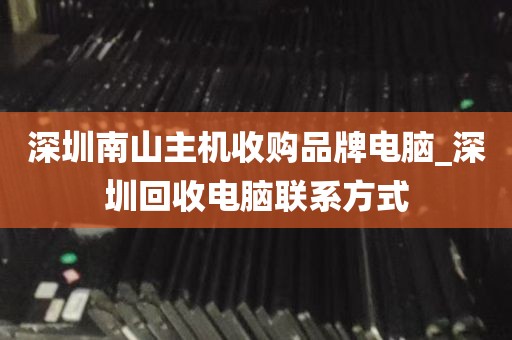 深圳南山主机收购品牌电脑_深圳回收电脑联系方式