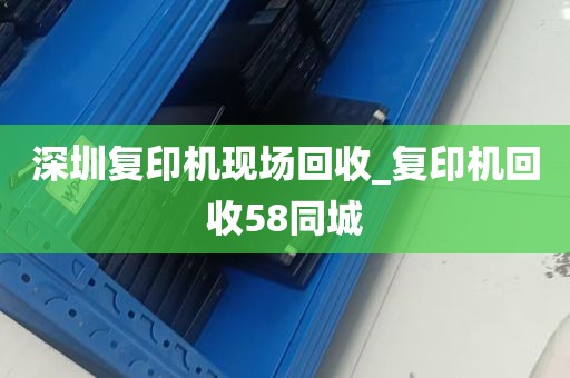 深圳复印机现场回收_复印机回收58同城