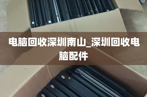 电脑回收深圳南山_深圳回收电脑配件