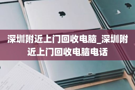 深圳附近上门回收电脑_深圳附近上门回收电脑电话