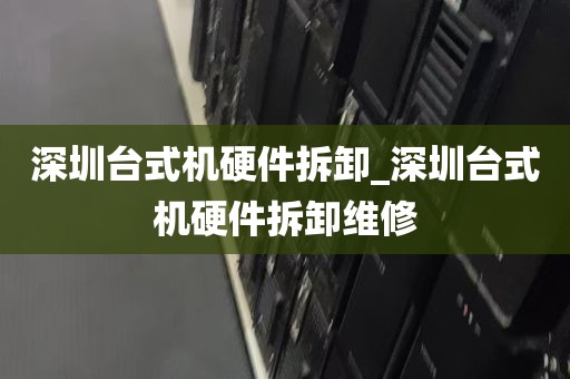 深圳台式机硬件拆卸_深圳台式机硬件拆卸维修