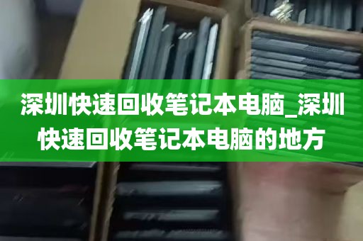 深圳快速回收笔记本电脑_深圳快速回收笔记本电脑的地方