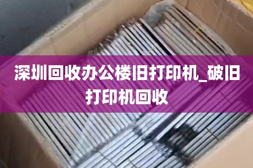 深圳回收办公楼旧打印机_破旧打印机回收