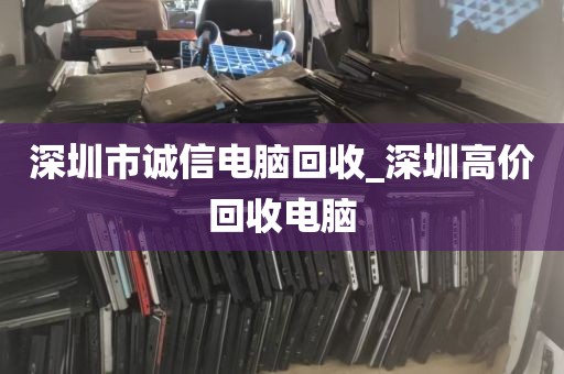 深圳市诚信电脑回收_深圳高价回收电脑