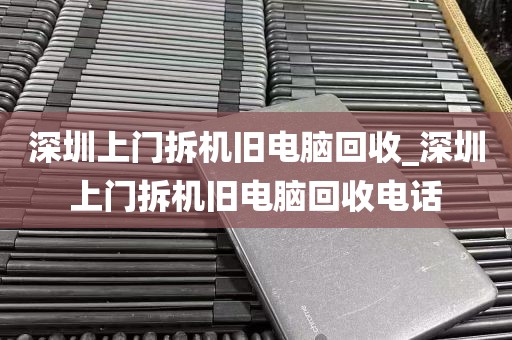 深圳上门拆机旧电脑回收_深圳上门拆机旧电脑回收电话